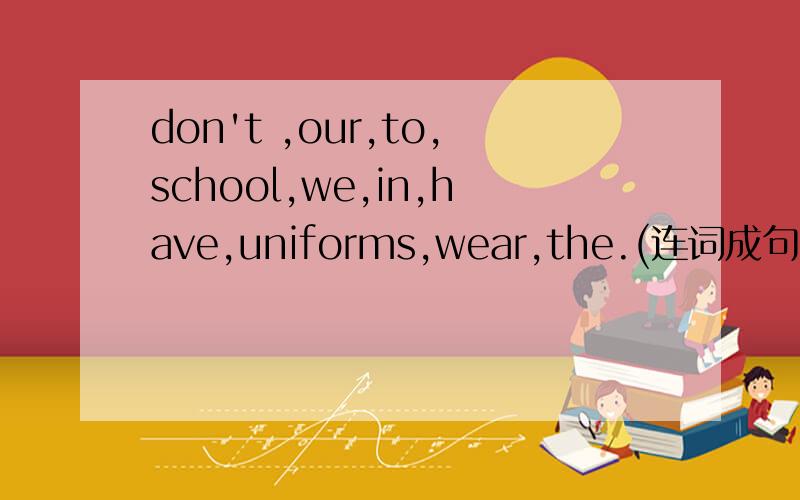 don't ,our,to,school,we,in,have,uniforms,wear,the.(连词成句）