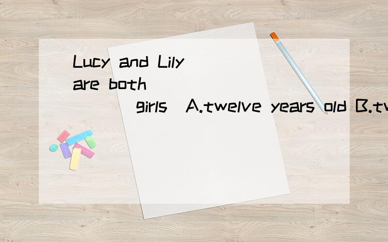 Lucy and Lily are both ________ girls．A.twelve years old B.twelve year old C.twelve-years-old D.twelve-year-old