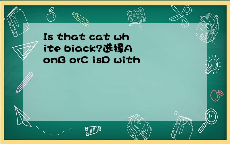 Is that cat white biack?选择A onB orC isD with