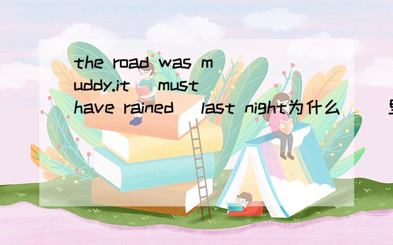 the road was muddy.it （must have rained） last night为什么 （）里不填must rained 而要+have 呢 为啥不是must be rained