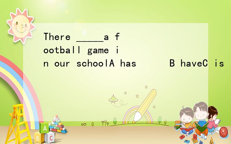 There _____a football game in our schoolA has      B haveC is   D are
