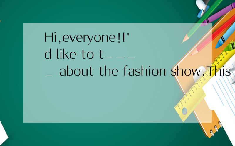 Hi,everyone!I'd like to t____ about the fashion show.This weekend,our class will g____ a fashion show.We want to raise money for children in some p_____ areas in China.We want to help some children go to school .We will wear clothes of d_____ styles.