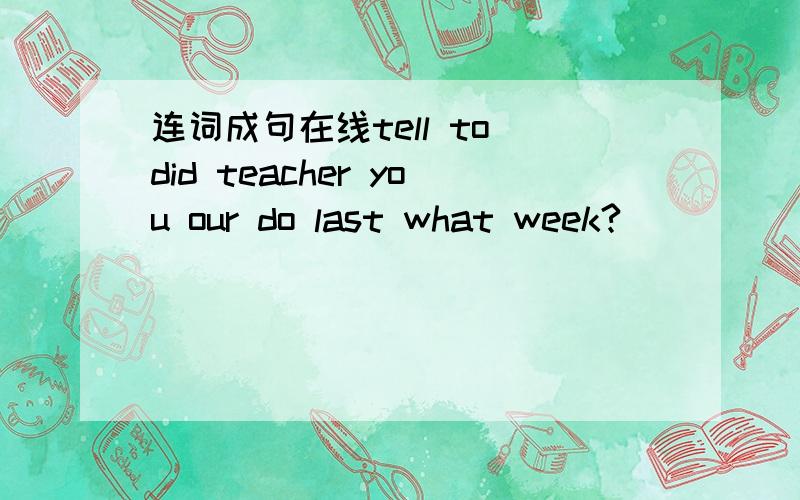 连词成句在线tell to did teacher you our do last what week?