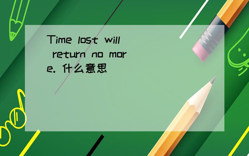 Time lost will return no more. 什么意思