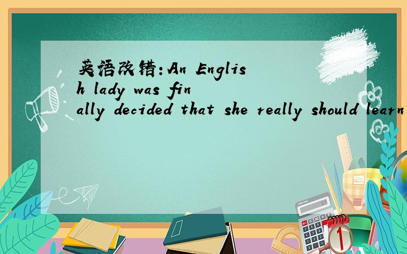 英语改错：An English lady was finally decided that she really should learn todrive.