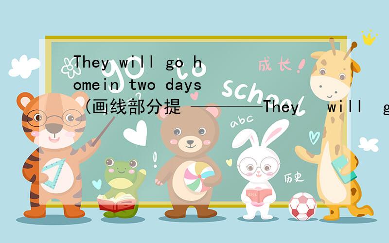 They will go homein two days (画线部分提 ————They   will  go  home in  two  days (画线部分提 —————— 问)  求学霸啊!