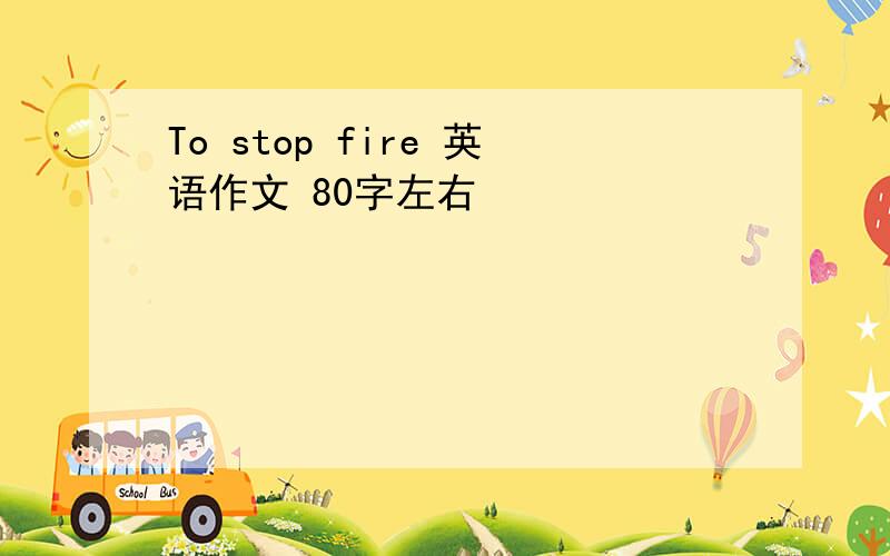 To stop fire 英语作文 80字左右