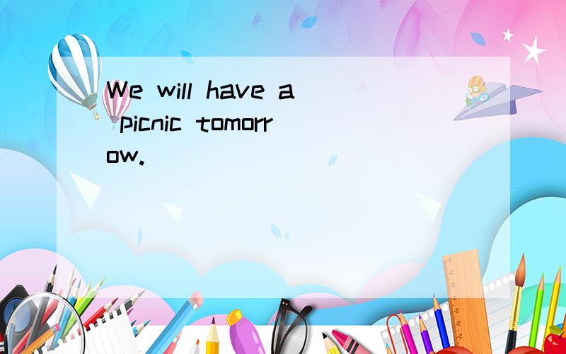 We will have a picnic tomorrow.