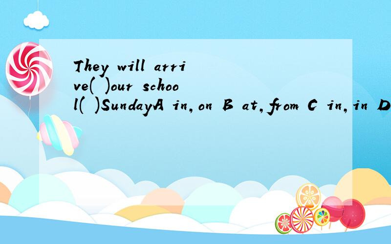 They will arrive( )our school( )SundayA in,on B at,from C in,in D at,on