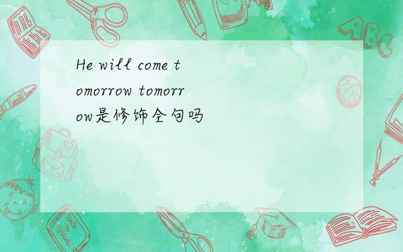 He will come tomorrow tomorrow是修饰全句吗