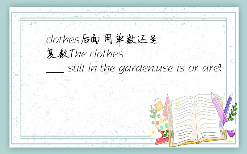 clothes后面用单数还是复数The clothes ___ still in the garden.use is or are?