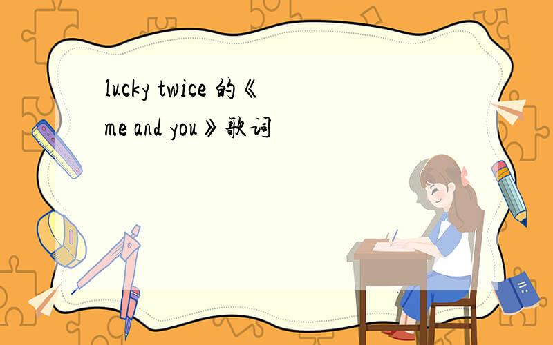 lucky twice 的《me and you》歌词