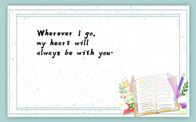 Wherever I go,my heart will always be with you.