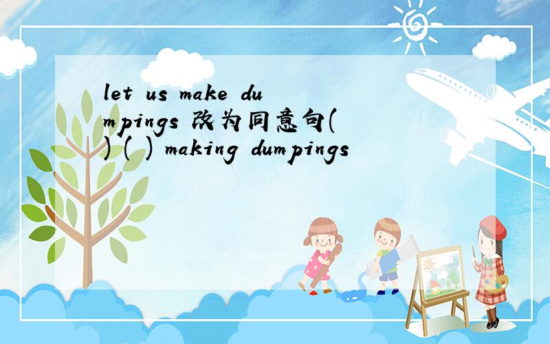 let us make dumpings 改为同意句( ) ( ) making dumpings