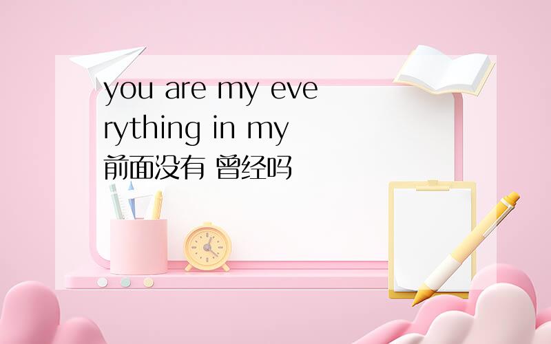 you are my everything in my 前面没有 曾经吗