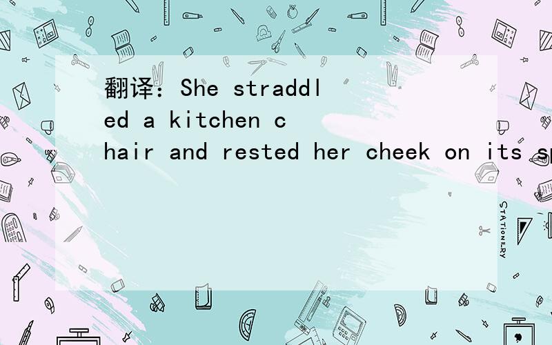 翻译：She straddled a kitchen chair and rested her cheek on its spine.