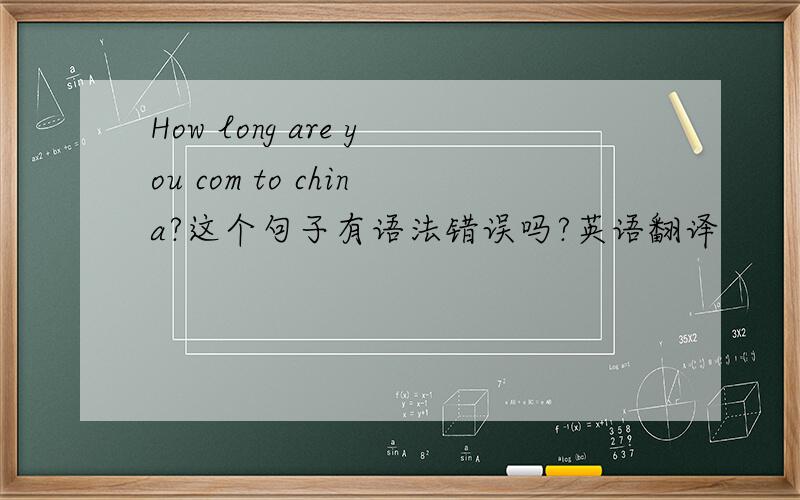 How long are you com to china?这个句子有语法错误吗?英语翻译