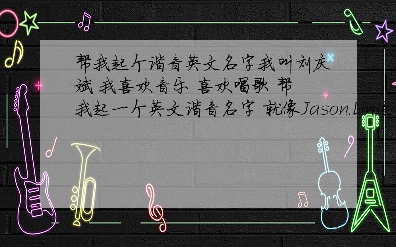 帮我起个谐音英文名字我叫刘庆斌 我喜欢音乐 喜欢唱歌 帮我起一个英文谐音名字 就像Jason.Lin这样的 有隔点的