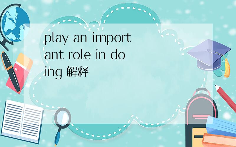 play an important role in doing 解释