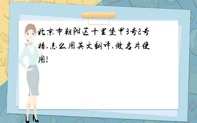 北京市朝阳区十里堡甲3号2号楼,怎么用英文翻译,做名片使用!