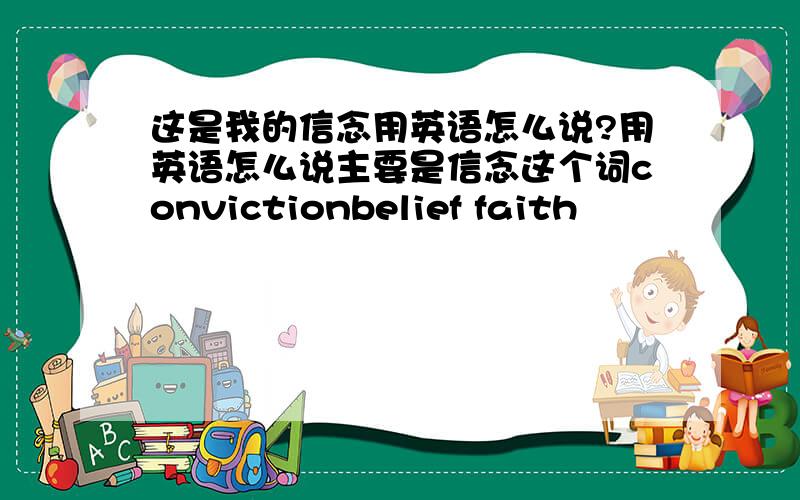 这是我的信念用英语怎么说?用英语怎么说主要是信念这个词convictionbelief faith