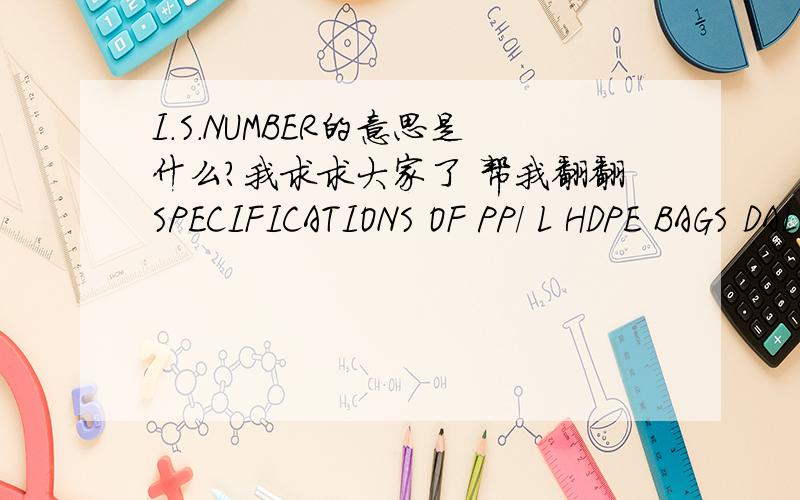 I.S.NUMBER的意思是什么?我求求大家了 帮我翻翻SPECIFICATIONS OF PP/ L HDPE BAGS DALMIA CEMENT (BHARAT) LIMITED,DALMIAPURAM 1 OUR MATERIAL CODE REFERENCE 910200804 9102008282 I.S.NUMBER 1489(PART 1) 1489(PART 1)3 CEMENT LICENCE NUMBER 12