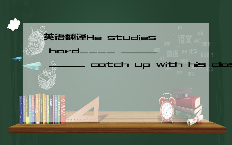 英语翻译He studies hard____ ____ ____ catch up with his classmates.
