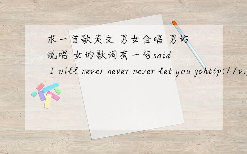 求一首歌英文 男女合唱 男的说唱 女的歌词有一句said I will never never never let you gohttp://v.youku.com/v_show/id_XNTIzODg4NTUy.html20:20钟业跳舞的伴奏
