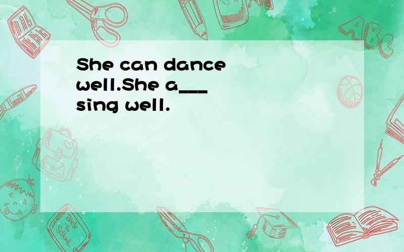She can dance well.She a___ sing well.