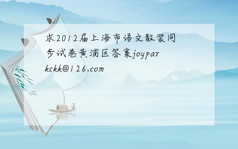 求2012届上海市语文散装同步试卷黄浦区答案joyparkckk@126.com