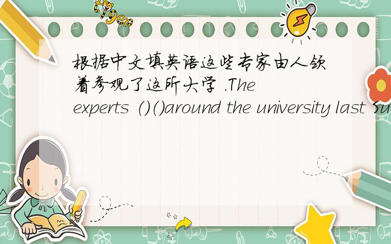 根据中文填英语这些专家由人领着参观了这所大学 .The experts （）（）around the university last Sunday.