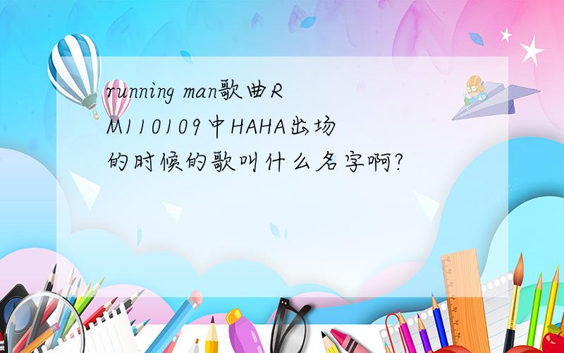 running man歌曲RM110109中HAHA出场的时候的歌叫什么名字啊?