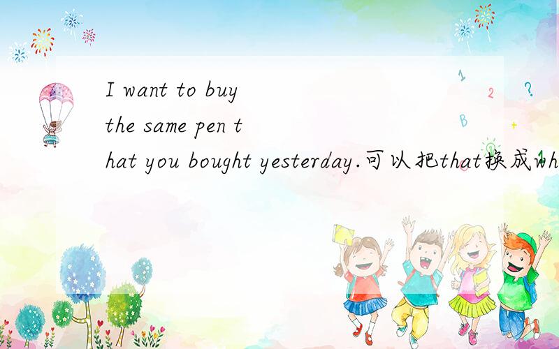 I want to buy the same pen that you bought yesterday.可以把that换成which或者省略吗？I want to buy the same pen (which\that) you bought yesterday.可不可以换which 这里的先行词不被不定代词修饰吧？