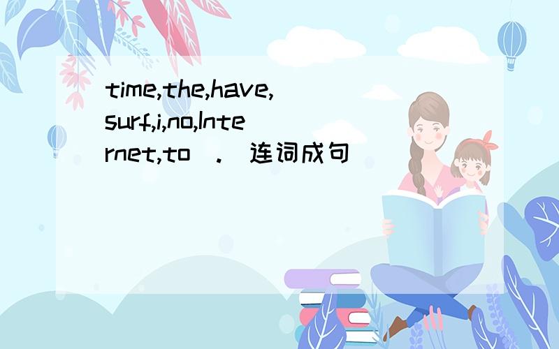 time,the,have,surf,i,no,Internet,to(.)连词成句