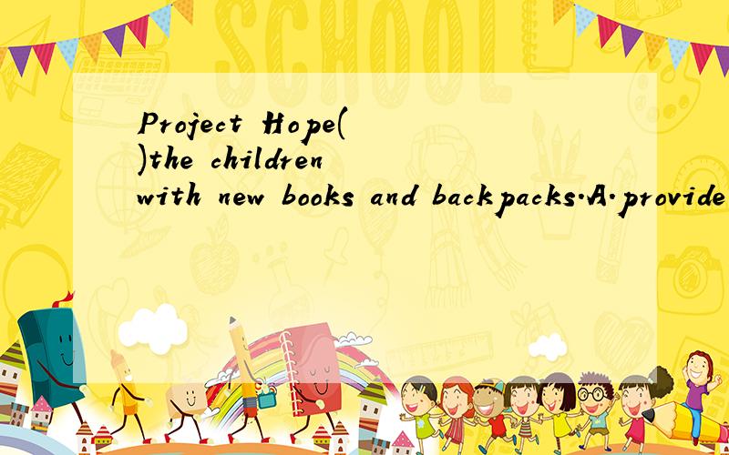 Project Hope( )the children with new books and backpacks.A.provide B.brought C.offered D.accepted