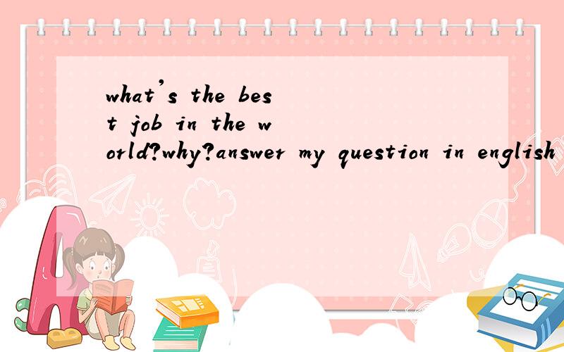 what's the best job in the world?why?answer my question in english