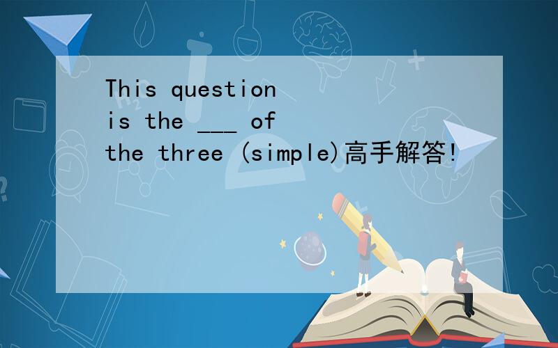 This question is the ___ of the three (simple)高手解答!