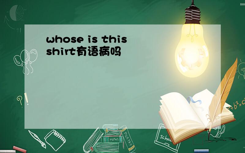 whose is this shirt有语病吗