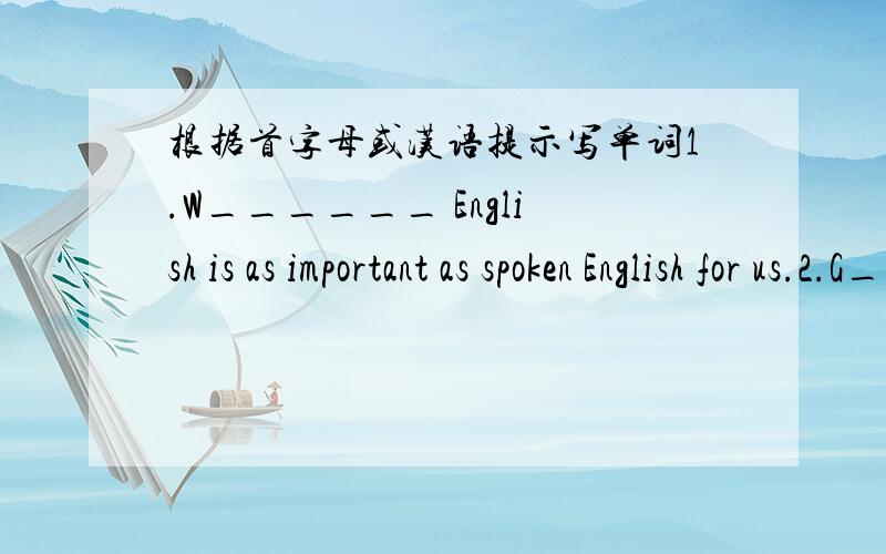 根据首字母或汉语提示写单词1.W______ English is as important as spoken English for us.2.G______ speaking ,the plan is welcomed.