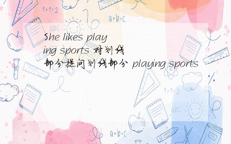 She likes playing sports 对划线部分提问划线部分 playing sports