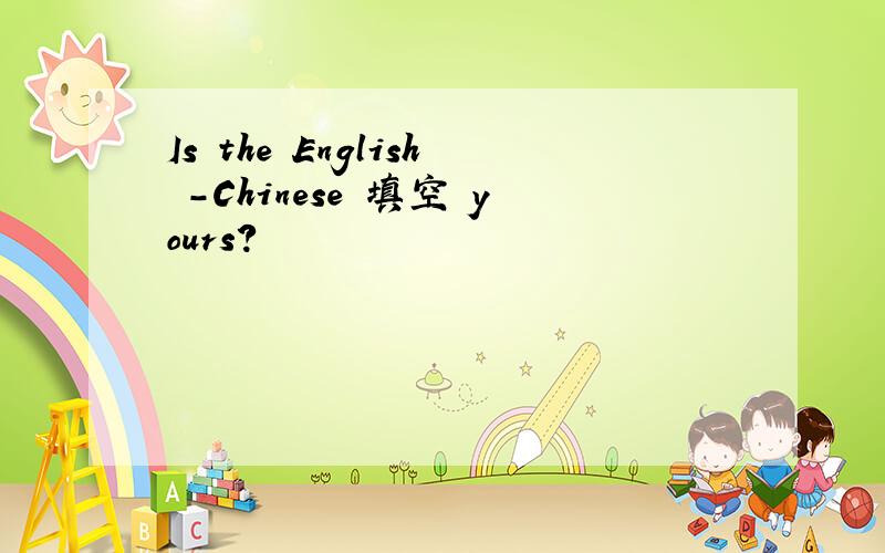 Is the English -Chinese 填空 yours?
