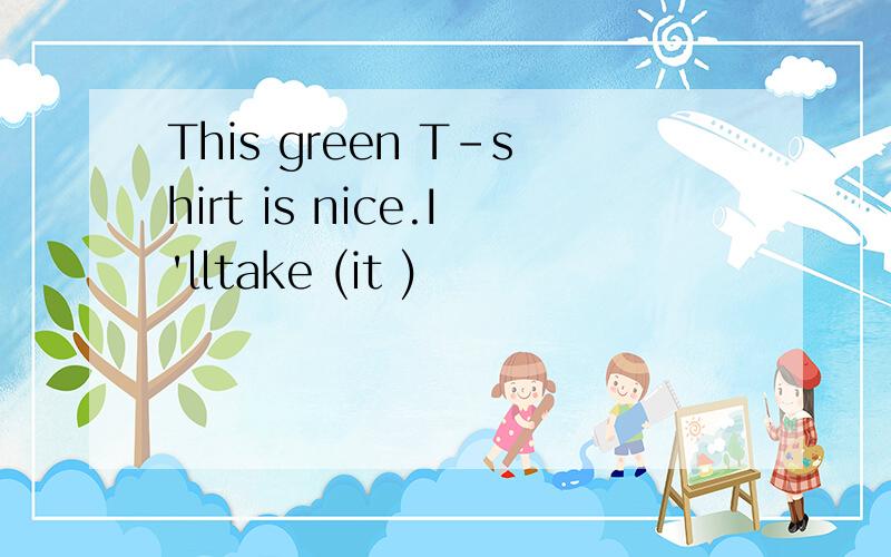 This green T-shirt is nice.I'lltake (it )