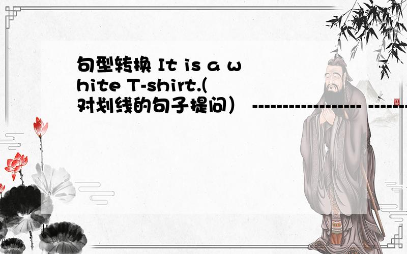 句型转换 It is a white T-shirt.(对划线的句子提问） ------------------ ------- --------- that?
