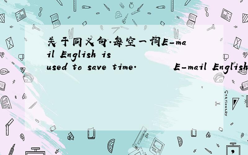 关于同义句.每空一词E-mail English is used to save time.       E-mail English is used to ____  ____  time.  2.You can't learn English well easily by yourself .     You can't ____  ____  English ____  ____.