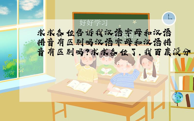 求求各位告诉我汉语字母和汉语拼音有区别吗汉语字母和汉语拼音有区别吗?求求各位了,我百度没分了