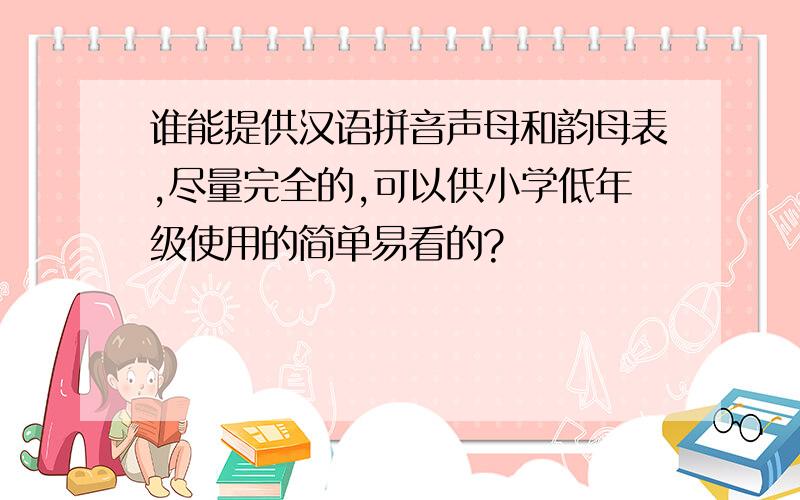 谁能提供汉语拼音声母和韵母表,尽量完全的,可以供小学低年级使用的简单易看的?