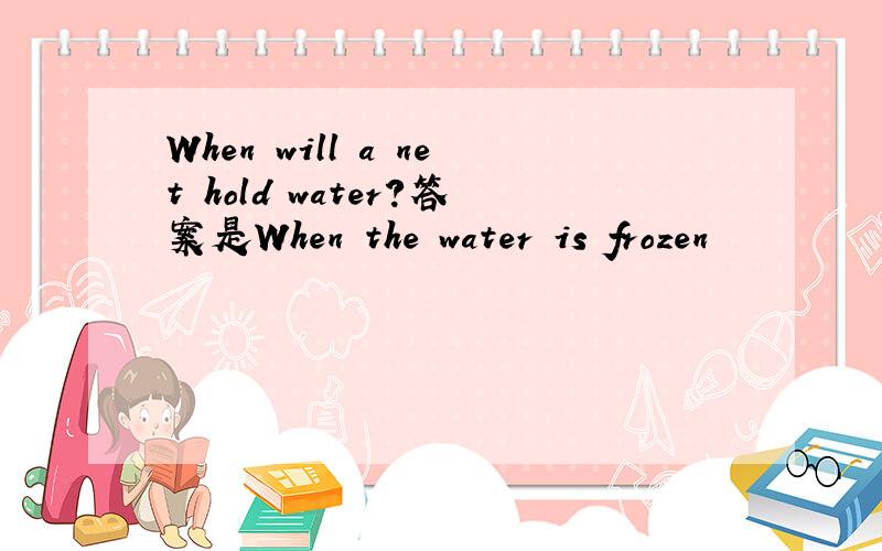 When will a net hold water?答案是When the water is frozen