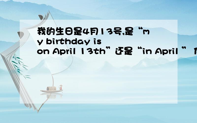 我的生日是4月13号,是“my birthday is on April 13th”还是“in April ” 他的生日在五月的第一个星期天 是用on 还是in?