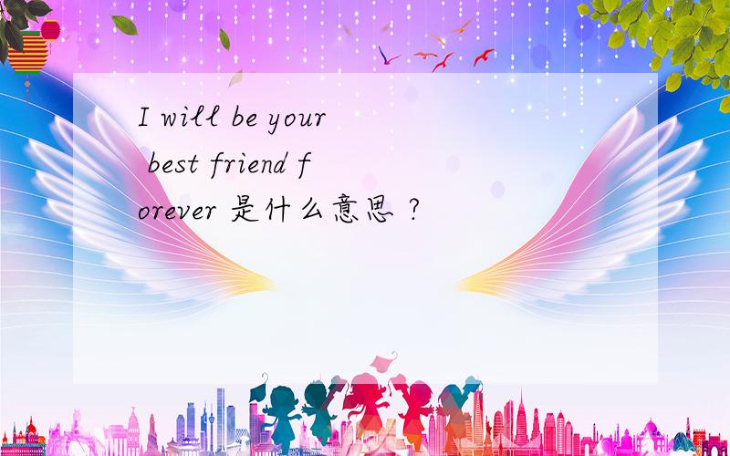 I will be your best friend forever 是什么意思 ?
