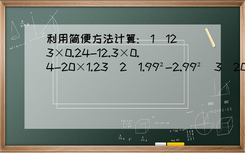 利用简便方法计算:(1)123×0.24-12.3×0.4-20×1.23（2）1.99²-2.99²（3）208²-208×16+64